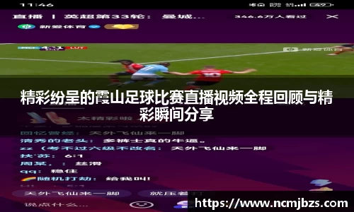 精彩纷呈的霞山足球比赛直播视频全程回顾与精彩瞬间分享
