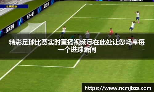 精彩足球比赛实时直播视频尽在此处让您畅享每一个进球瞬间