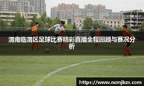 渭南临渭区足球比赛精彩直播全程回顾与赛况分析