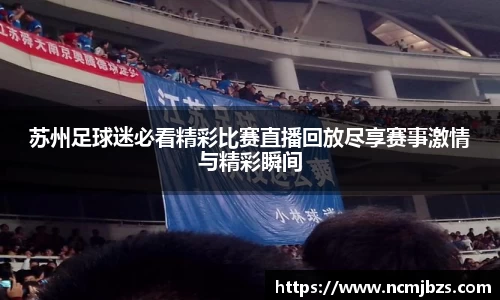 苏州足球迷必看精彩比赛直播回放尽享赛事激情与精彩瞬间