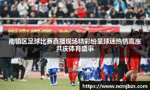 南镇区足球比赛直播现场精彩纷呈球迷热情高涨共庆体育盛事