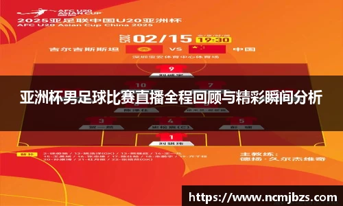 亚洲杯男足球比赛直播全程回顾与精彩瞬间分析
