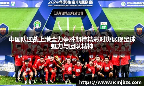 中国队迎战上港全力争胜期待精彩对决展现足球魅力与团队精神