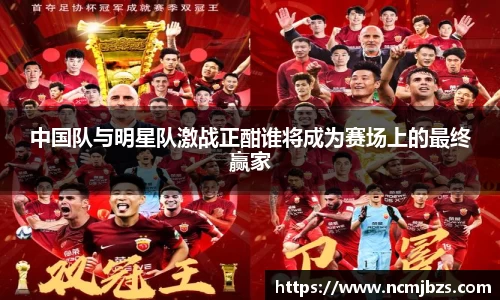 中国队与明星队激战正酣谁将成为赛场上的最终赢家