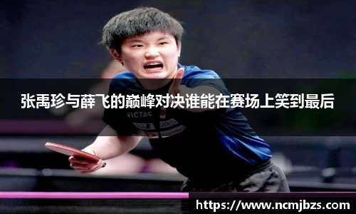 张禹珍与薛飞的巅峰对决谁能在赛场上笑到最后
